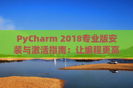 PyCharm 2018专业版安装与激活指南：让编程更高效